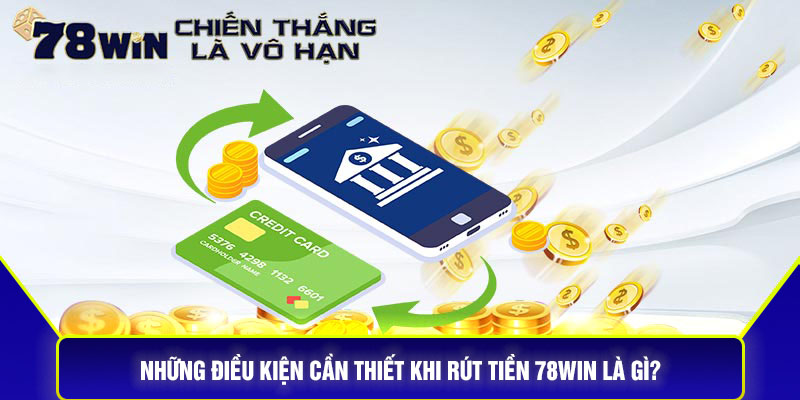 Những Điều Kiện Cần Thiết Khi Rút Tiền 78Win Là Gì?