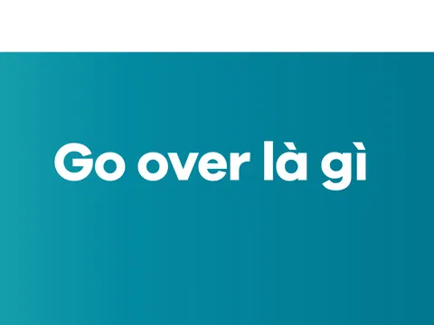 Go Over Là Gì? Ý Nghĩa, Cách Sử Dụng Và Các Ví Dụ Cụ Thể Trong Thực Tế