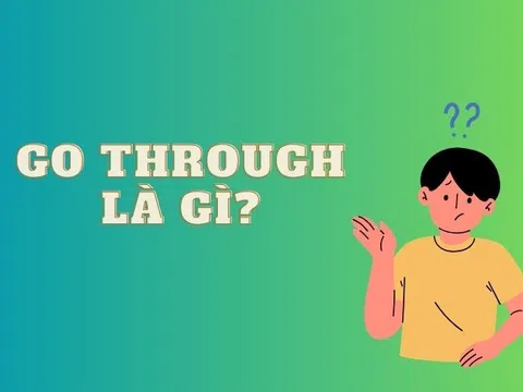 Go Through là gì? Ý nghĩa và cách sử dụng trong giao tiếp